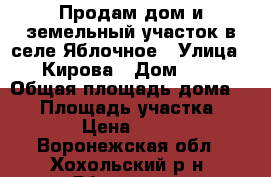 Продам дом и земельный участок в селе Яблочное › Улица ­ Кирова › Дом ­ 3 › Общая площадь дома ­ 40 › Площадь участка ­ 2 000 › Цена ­ 370 000 - Воронежская обл., Хохольский р-н, Яблочное с. Недвижимость » Дома, коттеджи, дачи продажа   . Воронежская обл.